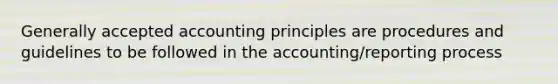 Generally accepted accounting principles are procedures and guidelines to be followed in the accounting/reporting process