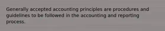 Generally accepted accounting principles are procedures and guidelines to be followed in the accounting and reporting process.