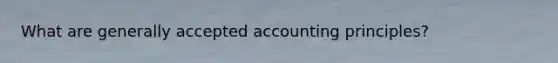 What are generally accepted accounting principles?