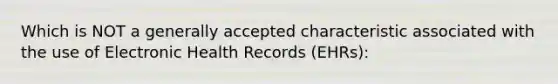 Which is NOT a generally accepted characteristic associated with the use of Electronic Health Records (EHRs):