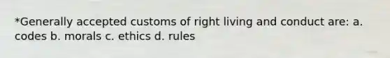 *Generally accepted customs of right living and conduct are: a. codes b. morals c. ethics d. rules