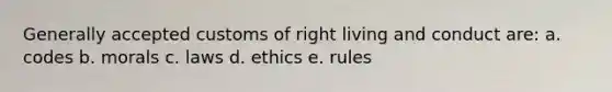 Generally accepted customs of right living and conduct are: a. codes b. morals c. laws d. ethics e. rules