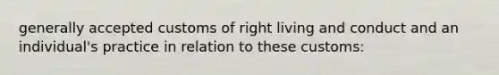 generally accepted customs of right living and conduct and an individual's practice in relation to these customs: