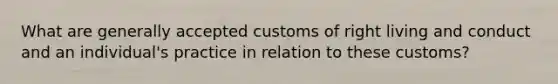 What are generally accepted customs of right living and conduct and an individual's practice in relation to these customs?