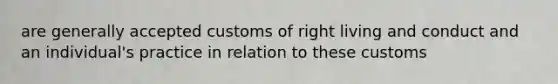 are generally accepted customs of right living and conduct and an individual's practice in relation to these customs