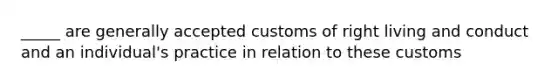 _____ are generally accepted customs of right living and conduct and an individual's practice in relation to these customs