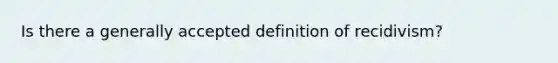 Is there a generally accepted definition of recidivism?