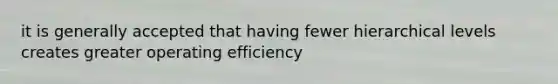 it is generally accepted that having fewer hierarchical levels creates greater operating efficiency