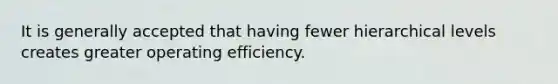 It is generally accepted that having fewer hierarchical levels creates greater operating efficiency.