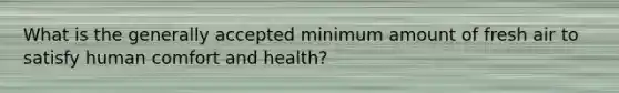 What is the generally accepted minimum amount of fresh air to satisfy human comfort and health?