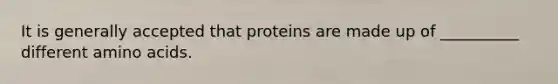 It is generally accepted that proteins are made up of __________ different amino acids.