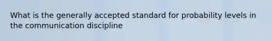 What is the generally accepted standard for probability levels in the communication discipline