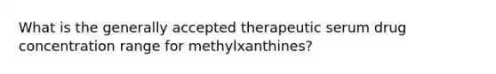 What is the generally accepted therapeutic serum drug concentration range for methylxanthines?