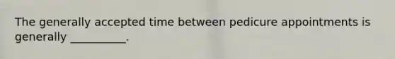The generally accepted time between pedicure appointments is generally __________.