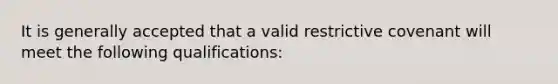 It is generally accepted that a valid restrictive covenant will meet the following qualifications: