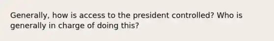 Generally, how is access to the president controlled? Who is generally in charge of doing this?