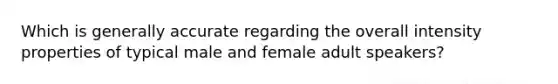 Which is generally accurate regarding the overall intensity properties of typical male and female adult speakers?