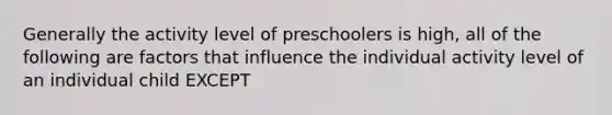 Generally the activity level of preschoolers is high, all of the following are factors that influence the individual activity level of an individual child EXCEPT