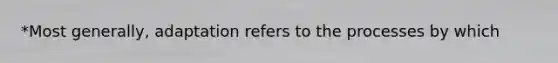 *Most generally, adaptation refers to the processes by which