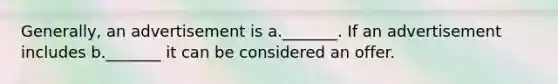 Generally, an advertisement is a._______. If an advertisement includes b._______ it can be considered an offer.