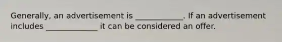 Generally, an advertisement is ____________. If an advertisement includes _____________ it can be considered an offer.