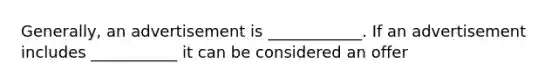 Generally, an advertisement is ____________. If an advertisement includes ___________ it can be considered an offer