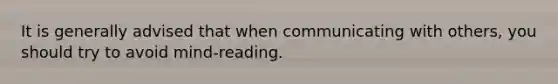 It is generally advised that when communicating with others, you should try to avoid mind-reading.