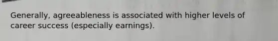 Generally, agreeableness is associated with higher levels of career success (especially earnings).