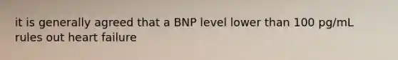 it is generally agreed that a BNP level lower than 100 pg/mL rules out heart failure