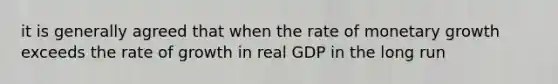 it is generally agreed that when the rate of monetary growth exceeds the rate of growth in real GDP in the long run