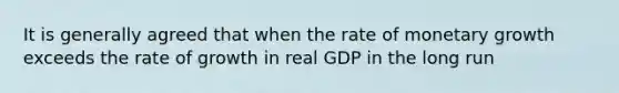 It is generally agreed that when the rate of monetary growth exceeds the rate of growth in real GDP in the long run