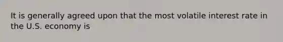 It is generally agreed upon that the most volatile interest rate in the U.S. economy is