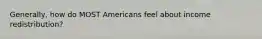 Generally, how do MOST Americans feel about income redistribution?