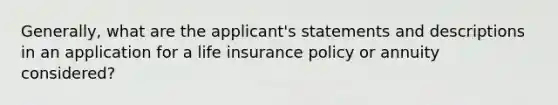 Generally, what are the applicant's statements and descriptions in an application for a life insurance policy or annuity considered?