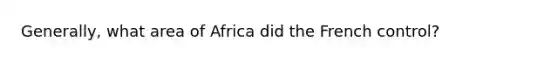Generally, what area of Africa did the French control?