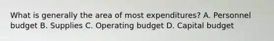 What is generally the area of most expenditures? A. Personnel budget B. Supplies C. Operating budget D. Capital budget