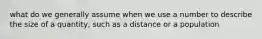 what do we generally assume when we use a number to describe the size of a quantity, such as a distance or a population