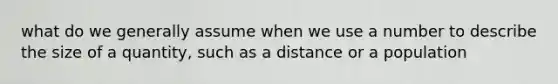 what do we generally assume when we use a number to describe the size of a quantity, such as a distance or a population