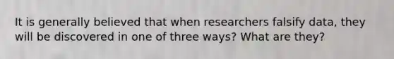 It is generally believed that when researchers falsify data, they will be discovered in one of three ways? What are they?