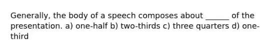 Generally, the body of a speech composes about ______ of the presentation. a) one-half b) two-thirds c) three quarters d) one-third