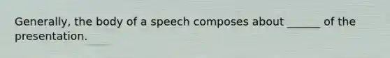 Generally, the body of a speech composes about ______ of the presentation.