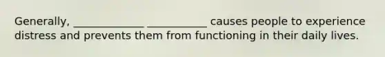 Generally, _____________ ___________ causes people to experience distress and prevents them from functioning in their daily lives.