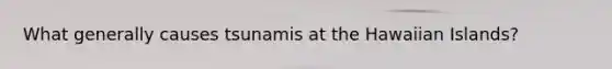 What generally causes tsunamis at the Hawaiian Islands?