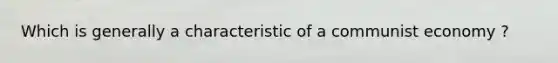 Which is generally a characteristic of a communist economy ?