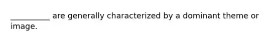 __________ are generally characterized by a dominant theme or image.