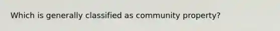 Which is generally classified as community property?