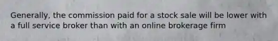 Generally, the commission paid for a stock sale will be lower with a full service broker than with an online brokerage firm