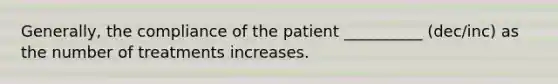 Generally, the compliance of the patient __________ (dec/inc) as the number of treatments increases.