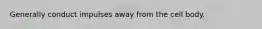 Generally conduct impulses away from the cell body.