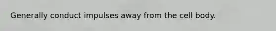 Generally conduct impulses away from the cell body.